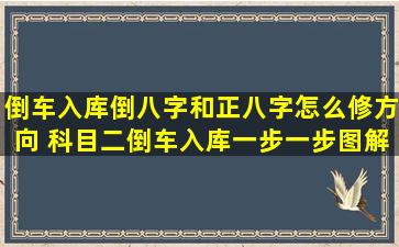 倒车入库倒八字和正八字怎么修方向 科目二倒车入库一步一步图解